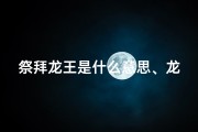 祭拜龙王是什么意思、龙年祭拜吉日：择时辰，迎祥瑞