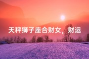 天秤狮子座合财女，财运亨通的秘密