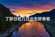 丁卯日柱几日出生好命呢