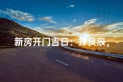 新房开门吉日：择良辰，迎新喜