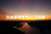 双鱼座感情专一_《双鱼女生专情滥情，如何抉择？》