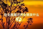 处女座最讨厌女朋友什么行为;处女座男生讨厌父母，后果竟然如此惊人