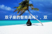 双子座的智商高吗？、双子座男生智商之谜：高智商的他们有何不同？