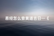 易经怎么查黄道吉日—《易经秘法：精准查找黄道吉日指南》