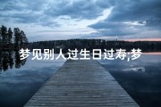梦见别人过生日过寿;梦见别人过生日过寿什么预兆