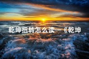 乾坤扭转怎么读—《乾坤扭转吉凶全文下载：揭秘命运转折点》