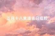 正月十八黄道吉日唱腔,歌曲正月十八黄道吉日