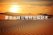 梦见出嫁抬棺材出殡好不好;梦见新娘抬棺材出门