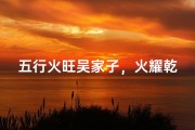 五行火旺吴家子，火耀乾坤宝名生