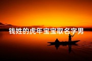 钱姓的虎年宝宝取名字男孩;钱家虎年添新丁，喜庆宝宝取名记