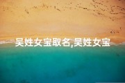 吴姓女宝取名,吴姓女宝宝，雅韵非凡，倾国倾城之美名