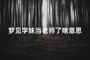 梦见学妹当老师了啥意思_梦见学生妹是什么吉兆