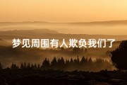梦见周围有人欺负我们了、梦见身边的人欺负我