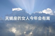 天蝎座的女人今年会有离婚的吗_天蝎座女今年婚姻