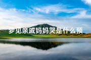 梦见亲戚妈妈哭是什么预兆-梦见亲戚妈妈哭是什么预兆周公解梦