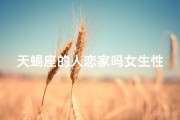 天蝎座的人恋家吗女生性格—天蝎座恋母吗