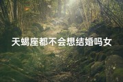 天蝎座都不会想结婚吗女生-天蝎女：结婚？不存在的