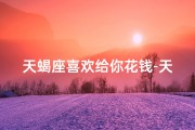 天蝎座喜欢给你花钱-天蝎收红包的秘密：爱财还是另有原因？