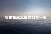 属兔和属龙性格相合—属兔属龙天生一对，性格相合的秘密