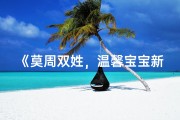《莫周双姓，温馨宝宝新名诞生记》