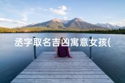 丞字取名吉凶寓意女孩(《丞字女孩取名：吉祥寓意，美好前程》)