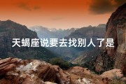 天蝎座说要去找别人了是真的吗,天蝎宣布离开，真要去找别人了吗？