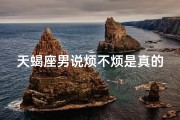 天蝎座男说烦不烦是真的吗_天蝎座男说烦不烦，真心话大揭秘？