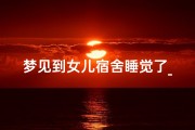 梦见到女儿宿舍睡觉了_梦见到女儿宿舍睡觉了啥意思