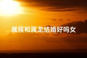属候和属龙结婚好吗女
