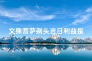 文殊菩萨剃头吉日利益是什么意思,文殊菩萨剃头吉日精选推荐
