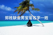 郑姓缺金男宝宝名字—姓郑的男孩缺木