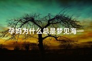 孕妈为什么总是梦见海—孕妇怀孕老是梦到大海