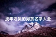 虎年姓吴的男孩名字大全(《虎跃新春，吴氏宝宝：虎年男女宝宝名字精选》)