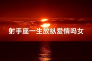 射手座一生放纵爱情吗女生(射手座一辈子)