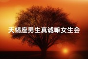 天蝎座男生真诚嘛女生会主动吗知乎-天蝎男真诚，女生会主动出击吗？