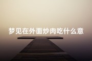 梦见在外面炒肉吃什么意思,梦见炒肉片是不是有什么预示呢？