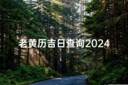 老黄历吉日查询2024年,《2024黄道吉日历书揭秘：择日良辰大揭秘》