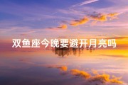 双鱼座今晚要避开月亮吗、双鱼今晚需绕行月影？