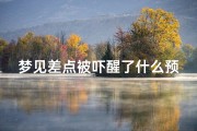 梦见差点被吓醒了什么预兆(梦见自己差点遇害被吓醒)