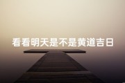 看看明天是不是黄道吉日—明天是黄道吉曰吗