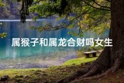 属猴子和属龙合财吗女生_属猴龙女合财：财运亨通的秘密