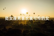 处女座男喜欢装可怜的女生吗-处女座男喜欢秀恩爱吗？