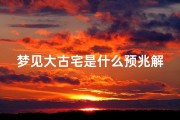 梦见大古宅是什么预兆解梦_梦见大古宅是什么预兆解梦女人