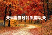 天蝎能度过射手座吗,天蝎能度过射手座吗男生