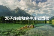 双子座能和金牛座做闺蜜吗;双子和金牛可以做闺蜜吗