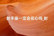 射手座一定会花心吗_射手座花心之谜：揭秘星座情缘真相