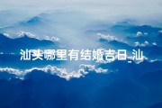 汕头哪里有结婚吉日_汕头 结婚