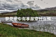 梦见家中有孝服穿什么预兆-梦见家中有孝服穿什么预兆解梦