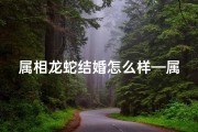 属相龙蛇结婚怎么样—属龙属蛇喜何相？揭秘结婚吉相奥秘