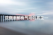 双鱼座都有气场吗男生—双鱼座男生有魅力吗